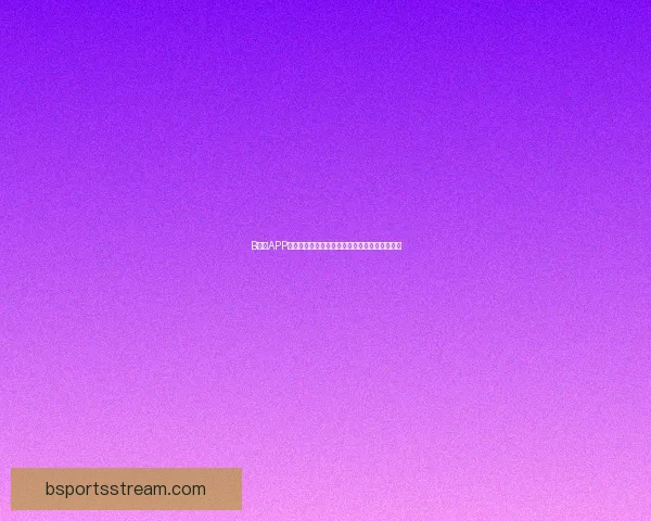 B体育APP全面升级打造全新用户体验引领体育娱乐新时代