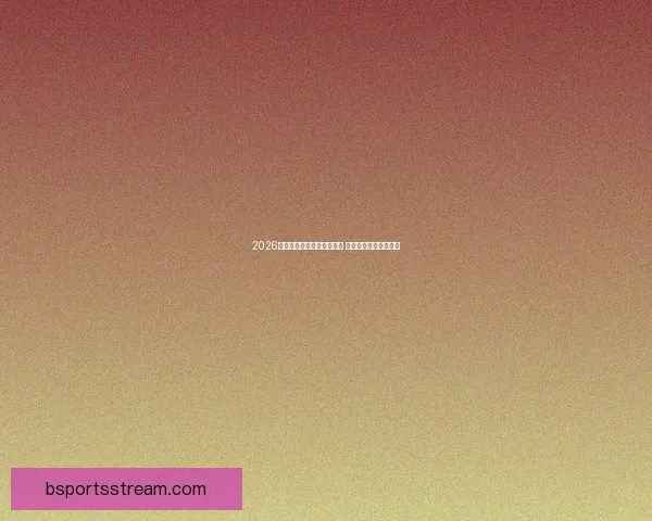 2026年世界杯开赛时间正式揭晓 全面了解赛事首日安排