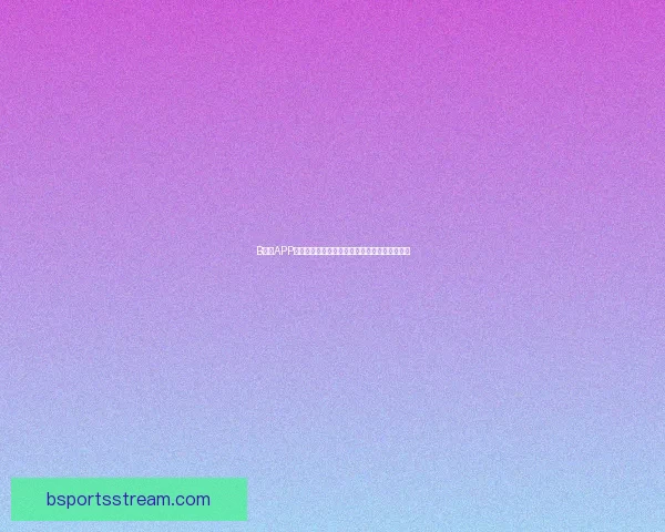 B体育APP全面升级打造全新用户体验引领体育娱乐新时代