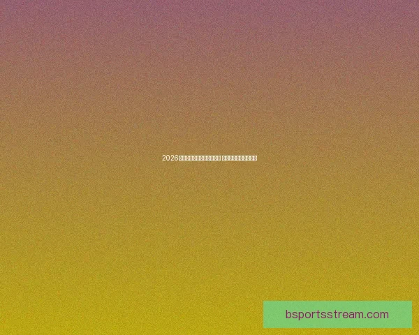 2026年世界杯开赛时间正式揭晓 全面了解赛事首日安排