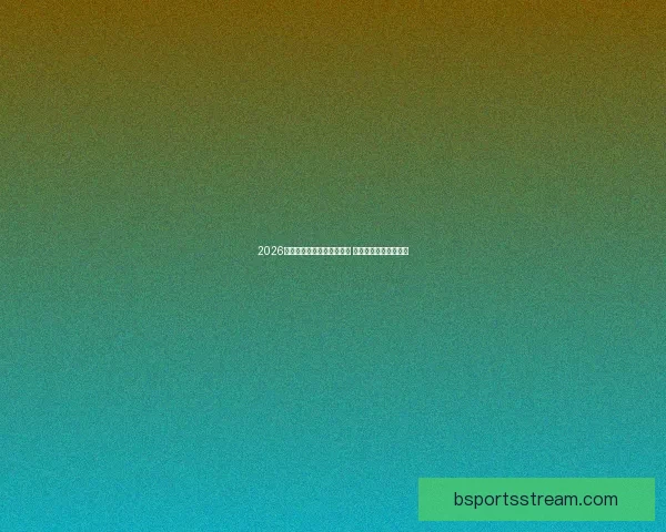 2026年世界杯开赛时间正式揭晓 全面了解赛事首日安排