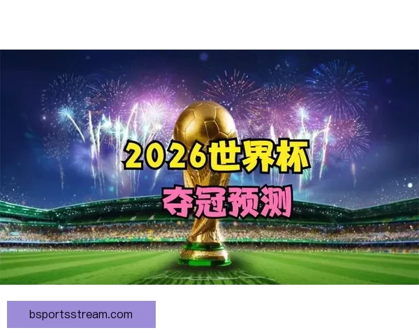 2026世界杯赛事预测：各队实力分析与最终冠军归属预测